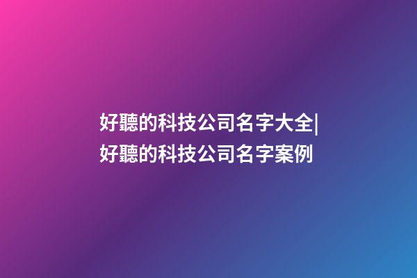 好聽的科技公司名字大全|好聽的科技公司名字案例-第1張-公司起名-玄機派